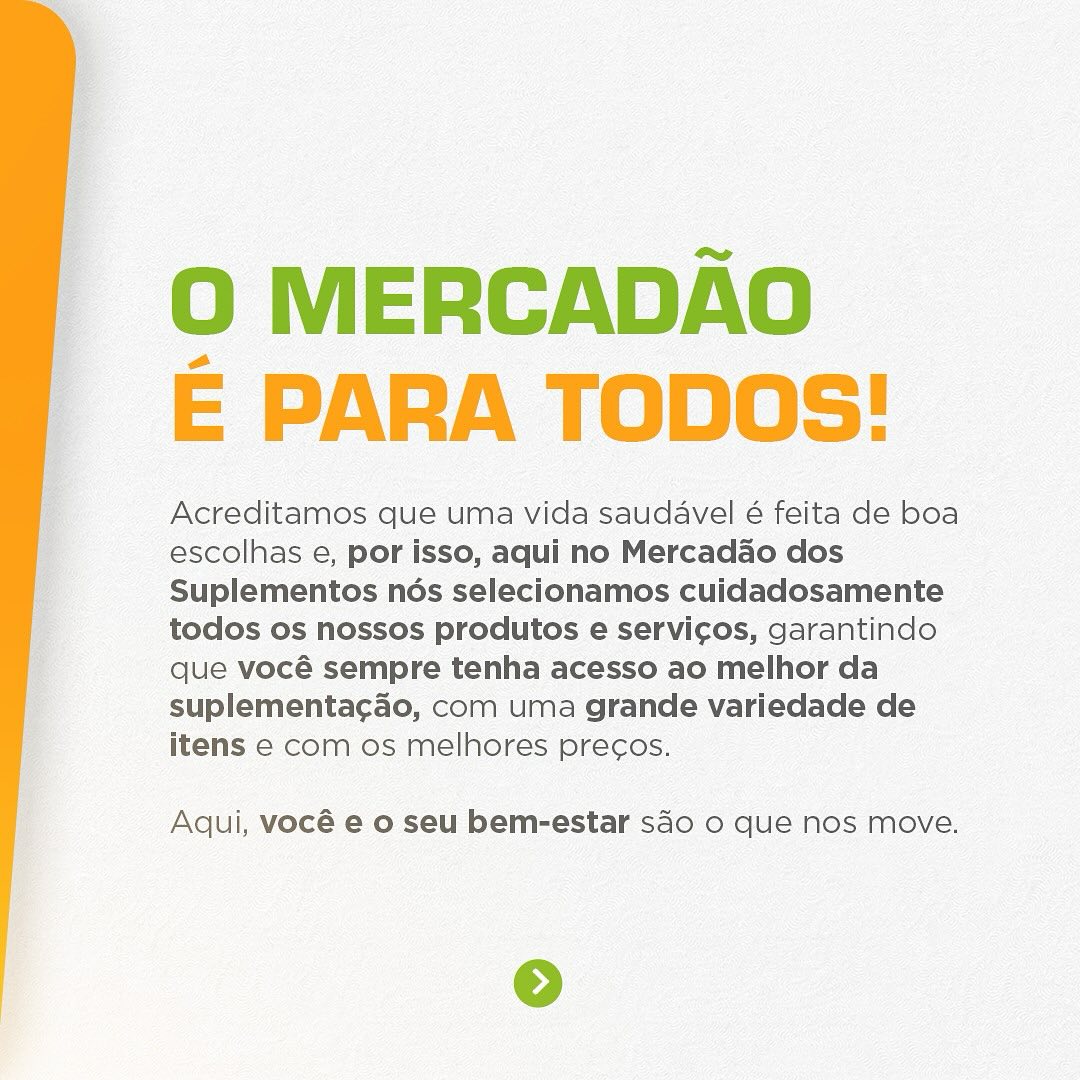 Página do carrossel: O Mercadão é para todos! Acreditamos que uma vida saudável é feita de boas escolhas e, por isso, aqui no Mercadão dos Suplementos nós selecionamos cuidadosamente todos os nossos produtos e serviços, garantindo que você sempre tenha acesso ao melhor da suplementação, com uma grande variedade de itens e com os melhores preços. Aqui, você e o seu bem-estar são o que nos move.